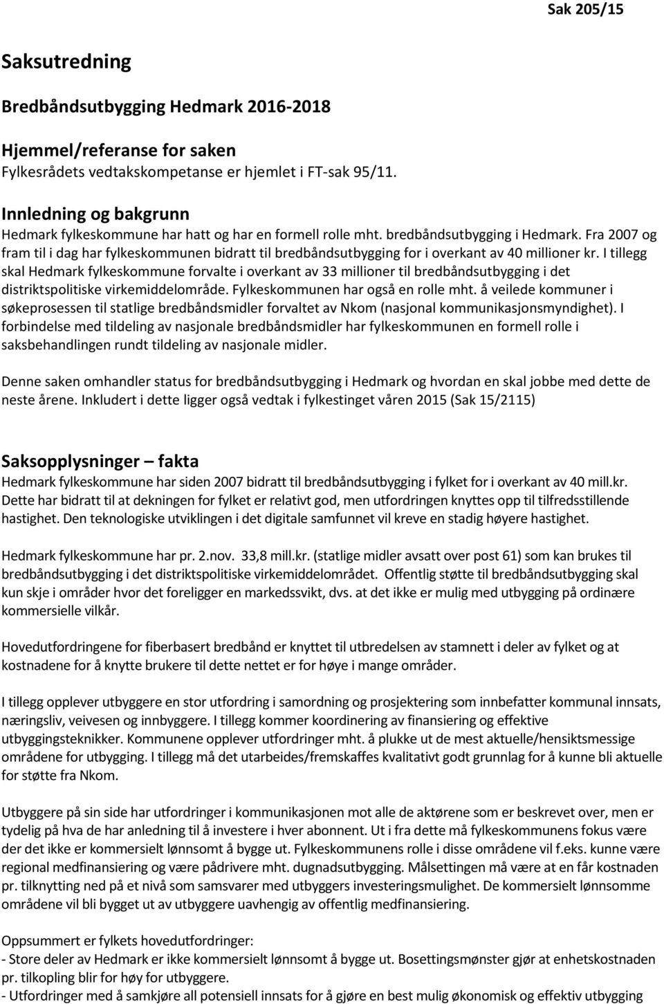 Fra 2007 og fram til i dag har fylkeskommunen bidratt til bredbåndsutbygging for i overkant av 40 millioner kr.