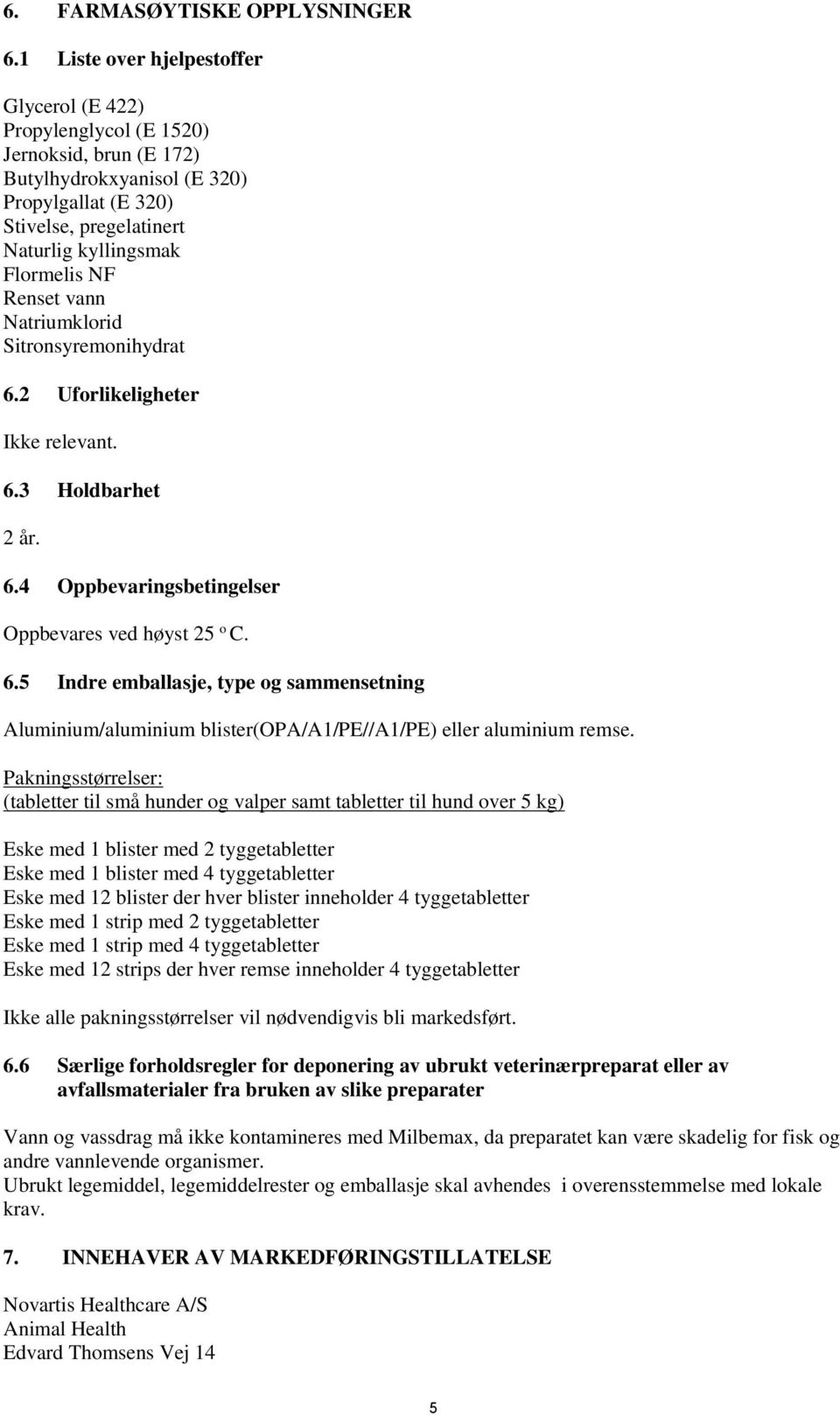 Renset vann Natriumklorid Sitronsyremonihydrat 6.2 Uforlikeligheter Ikke relevant. 6.3 Holdbarhet 2 år. 6.4 Oppbevaringsbetingelser Oppbevares ved høyst 25 o C. 6.5 Indre emballasje, type og sammensetning Aluminium/aluminium blister(opa/a1/pe//a1/pe) eller aluminium remse.