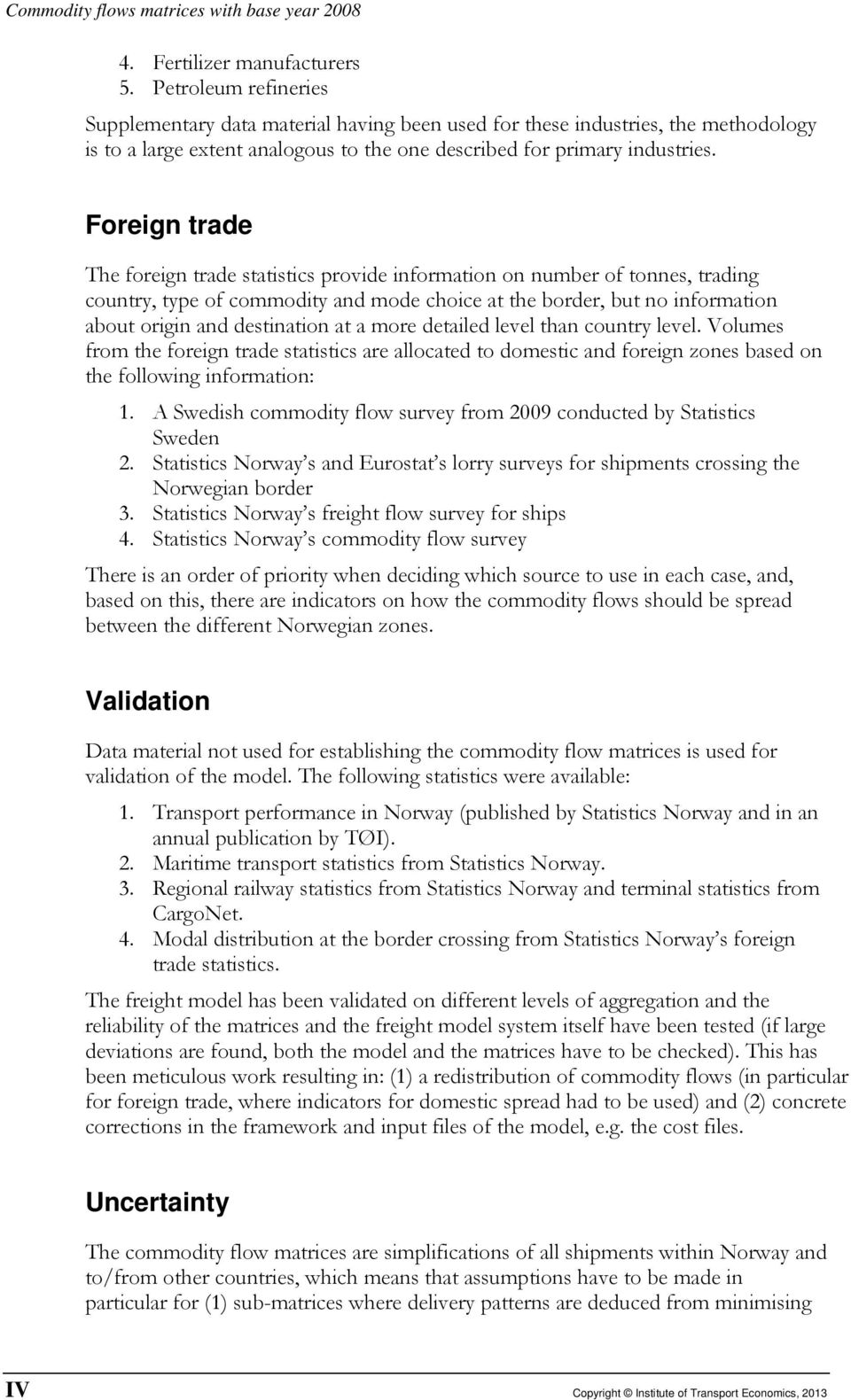 Foreign trade The foreign trade statistics provide information on number of tonnes, trading country, type of commodity and mode choice at the border, but no information about origin and destination