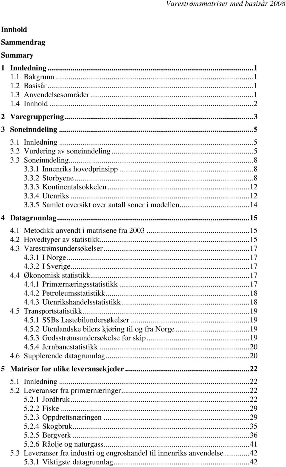 .. 14 4 Datagrunnlag... 15 4.1 Metodikk anvendt i matrisene fra 2003... 15 4.2 Hovedtyper av statistikk... 15 4.3 Varestrømsundersøkelser... 17 4.3.1 I Norge... 17 4.3.2 I Sverige... 17 4.4 Økonomisk statistikk.