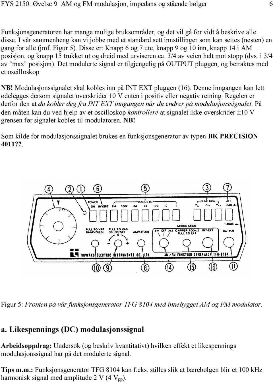 Disse er: Knapp 6 og 7 ute, knapp 9 og 10 inn, knapp 14 i AM posisjon, og knapp 15 trukket ut og dreid med urviseren ca. 3/4 av veien helt mot stopp (dvs. i 3/4 av "max" posisjon).