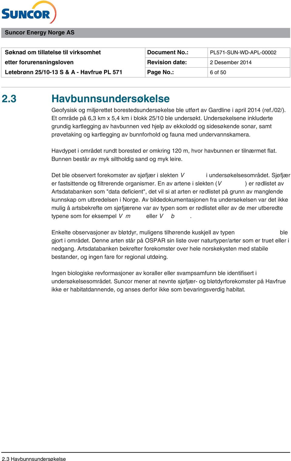 Havdypet i området rundt borested er omkring 120 m, hvor havbunnen er tilnærmet flat. Bunnen består av myk siltholdig sand og myk leire.