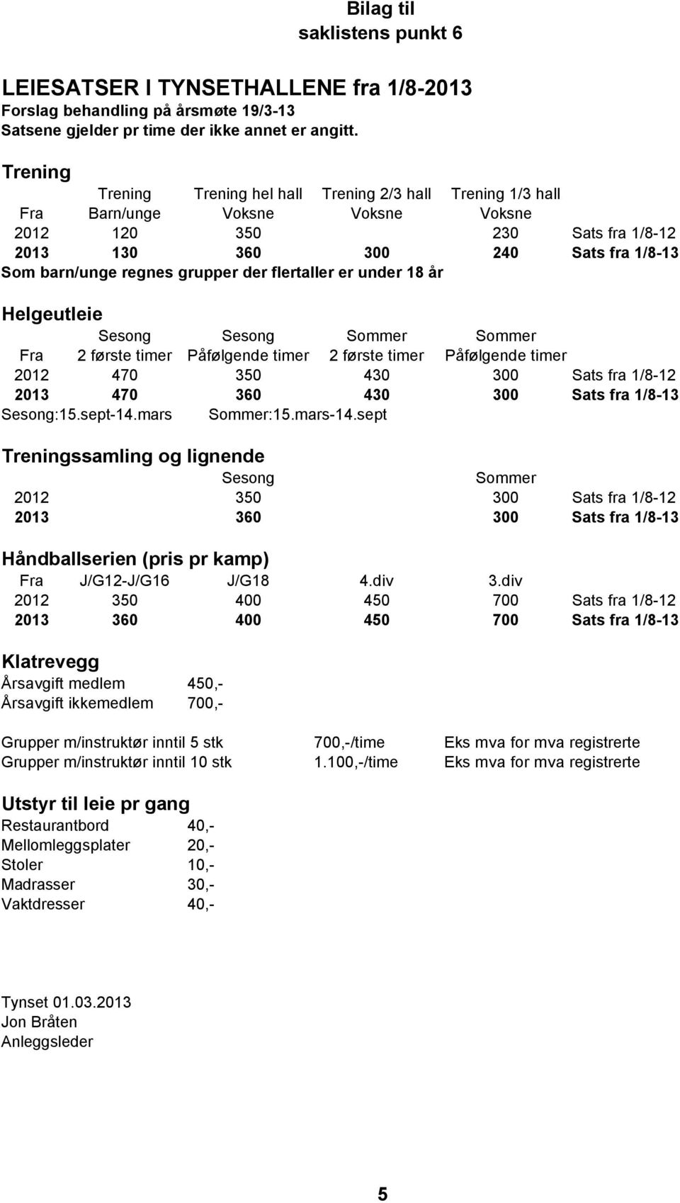 grupper der flertaller er under 18 år Helgeutleie Sesong Sesong Sommer Sommer Fra 2 første timer Påfølgende timer 2 første timer Påfølgende timer 2012 470 350 430 300 Sats fra 1/8-12 2013 470 360 430