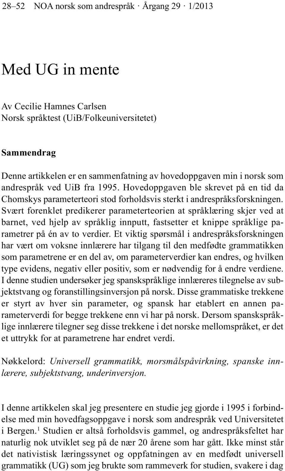 Svært forenklet predikerer parameterteorien at språklæring skjer ved at barnet, ved hjelp av språklig innputt, fastsetter et knippe språklige parametrer på én av to verdier.