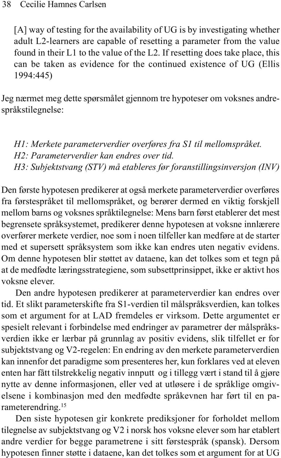 If resetting does take place, this can be taken as evidence for the continued existence of UG (Ellis 1994:445) Jeg nærmet meg dette spørsmålet gjennom tre hypoteser om voksnes andrespråkstilegnelse: