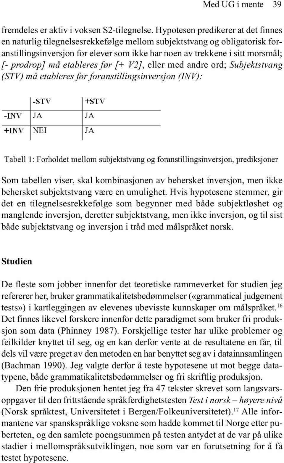 må etableres før [+ V2], eller med andre ord; Subjektstvang (STV) må etableres før foranstillingsinversjon (INV): Som tabellen viser, skal kombinasjonen av behersket inversjon, men ikke behersket