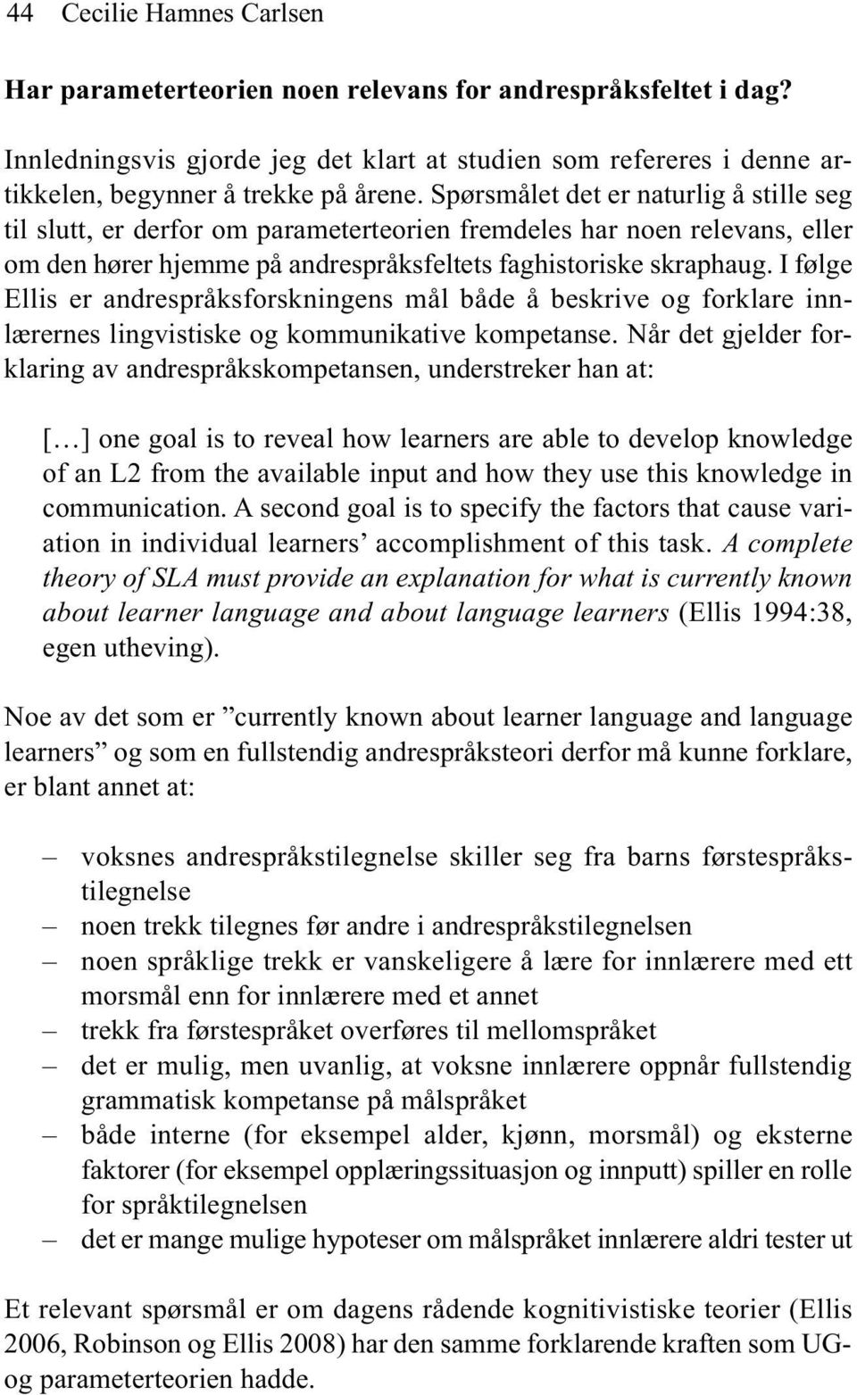 I følge Ellis er andrespråksforskningens mål både å beskrive og forklare innlærernes lingvistiske og kommunikative kompetanse.