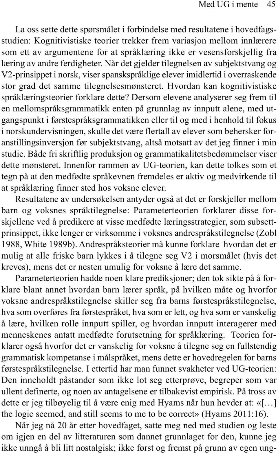 Når det gjelder tilegnelsen av subjektstvang og V2-prinsippet i norsk, viser spanskspråklige elever imidlertid i overraskende stor grad det samme tilegnelsesmønsteret.