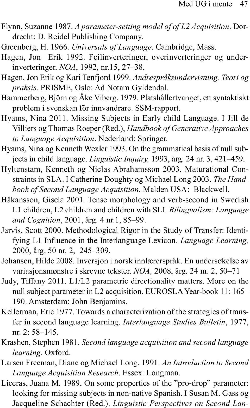 PRISME, Oslo: Ad Notam Gyldendal. Hammerberg, Björn og Åke Viberg. 1979. Platshållertvanget, ett syntaktiskt problem i svenskan för innvandrare. SSM-rapport. Hyams, Nina 2011.