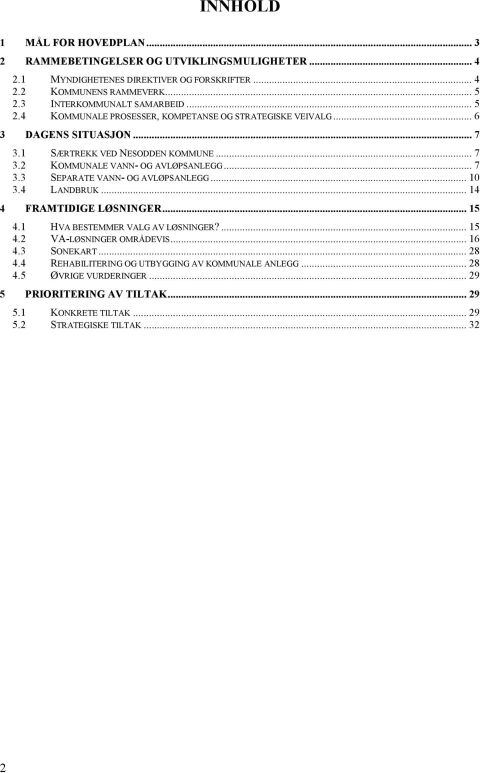 .. 7 3.3 SEPARATE VANN- OG AVLØPSANLEGG... 10 3.4 LANDBRUK... 14 4 FRAMTIDIGE LØSNINGER... 15 4.1 HVA BESTEMMER VALG AV LØSNINGER?... 15 4.2 VA-LØSNINGER OMRÅDEVIS... 16 4.