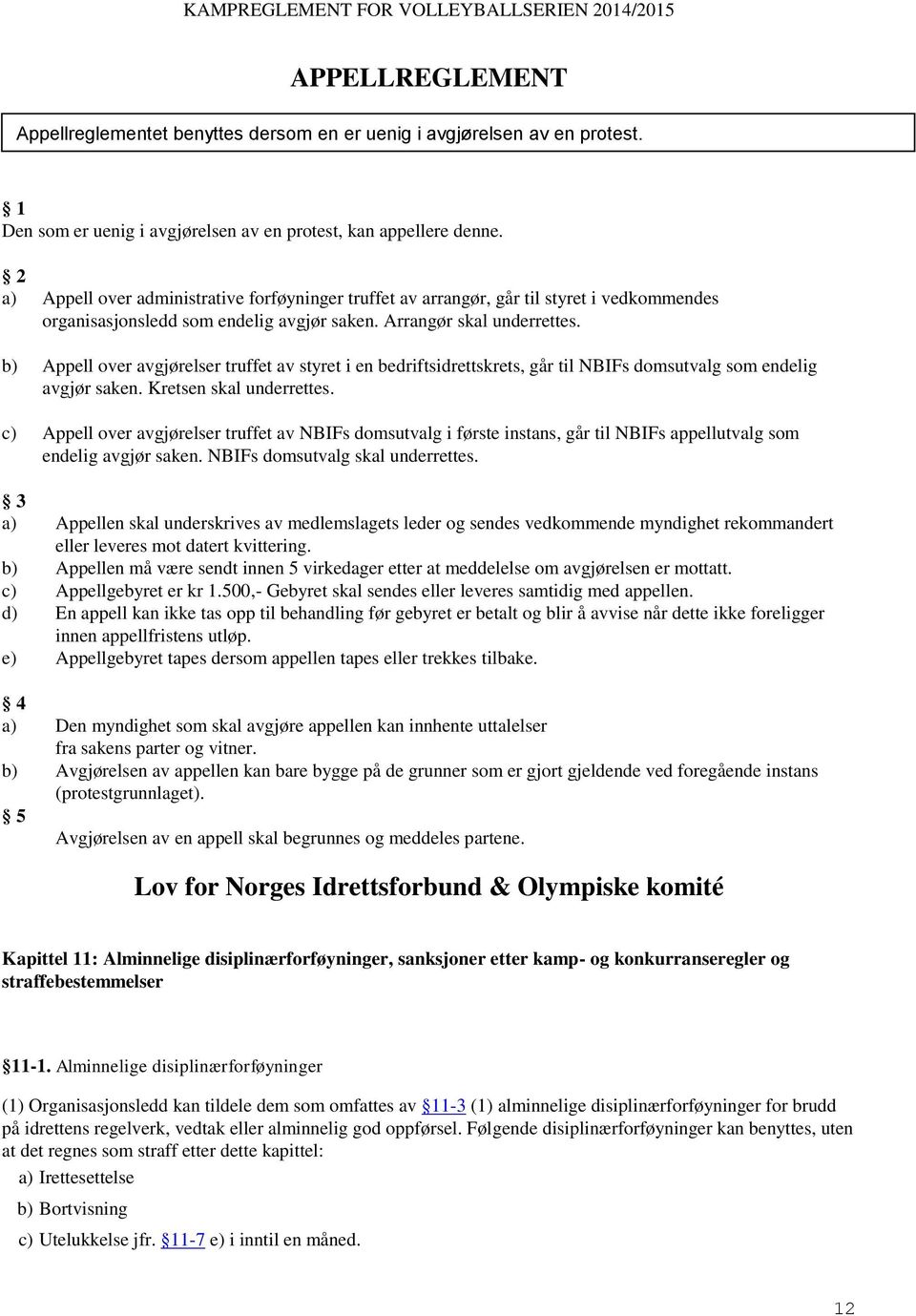 b) Appell over avgjørelser truffet av styret i en bedriftsidrettskrets, går til NBIFs domsutvalg som endelig avgjør saken. Kretsen skal underrettes.