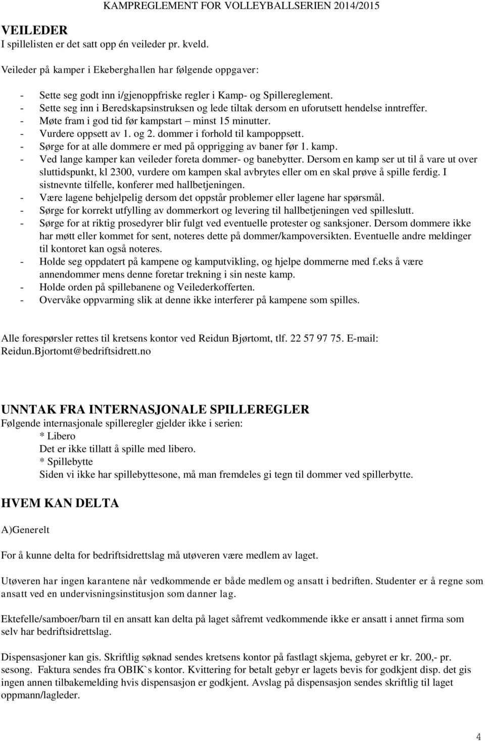 dommer i forhold til kampoppsett. - Sørge for at alle dommere er med på opprigging av baner før 1. kamp. - Ved lange kamper kan veileder foreta dommer- og banebytter.