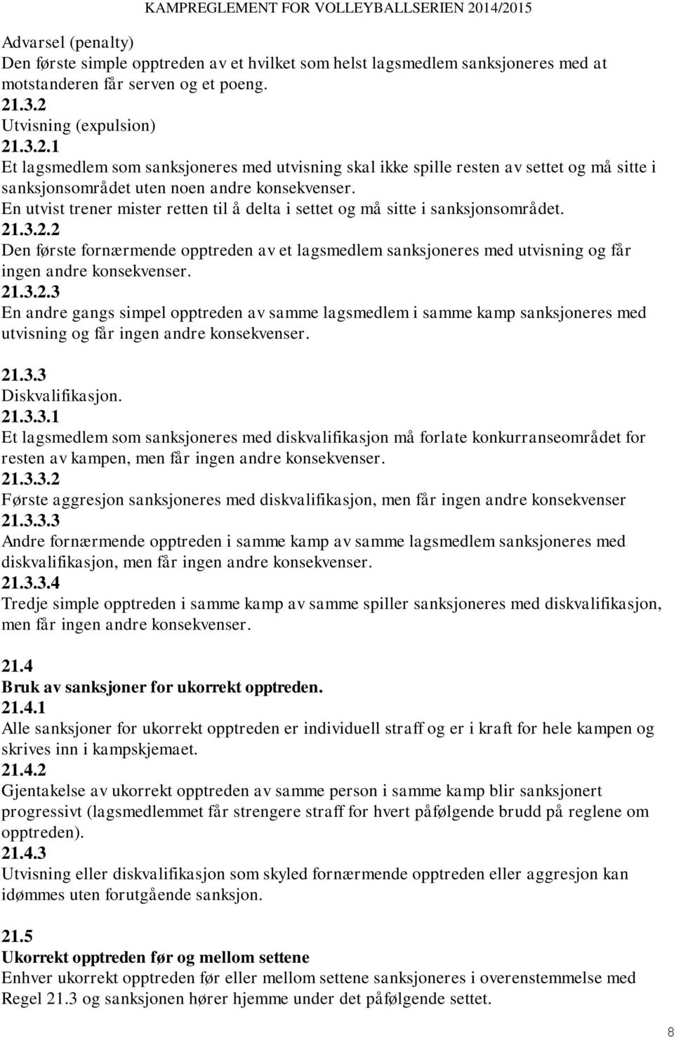 En utvist trener mister retten til å delta i settet og må sitte i sanksjonsområdet. 21.3.2.2 Den første fornærmende opptreden av et lagsmedlem sanksjoneres med utvisning og får ingen andre konsekvenser.