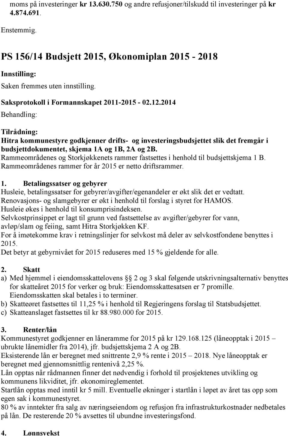 Rammeområdenes og Storkjøkkenets rammer fastsettes i henhold til budsjettskjema 1 B. Rammeområdenes rammer for år 2015 er netto driftsrammer. 1. Betalingssatser og gebyrer Husleie, betalingssatser for gebyrer/avgifter/egenandeler er økt slik det er vedtatt.