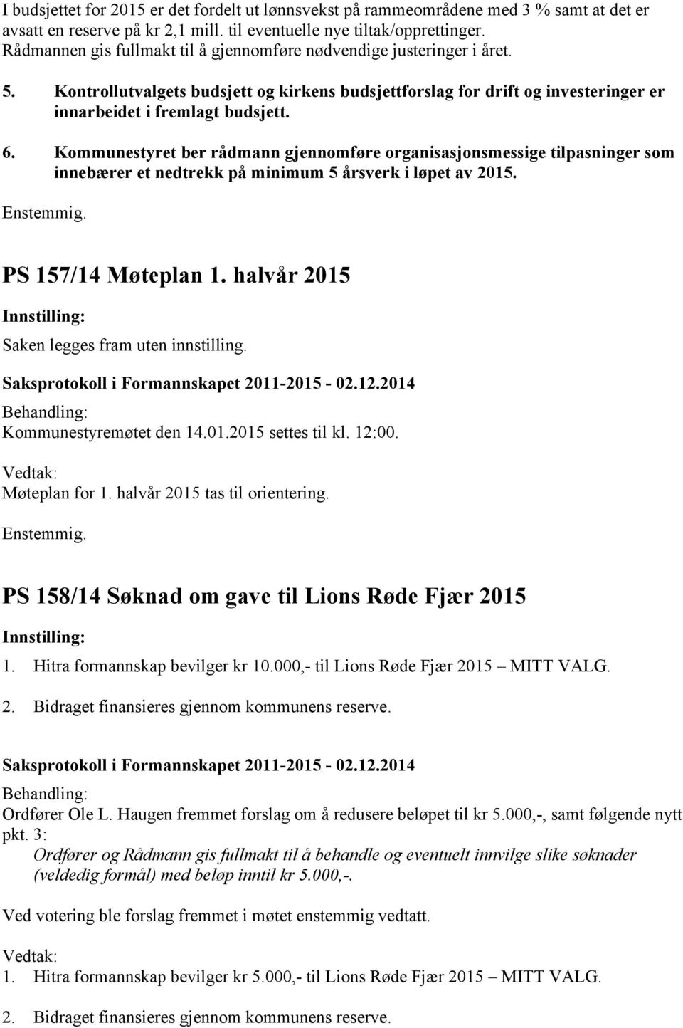 Kommunestyret ber rådmann gjennomføre organisasjonsmessige tilpasninger som innebærer et nedtrekk på minimum 5 årsverk i løpet av 2015. PS 157/14 Møteplan 1.