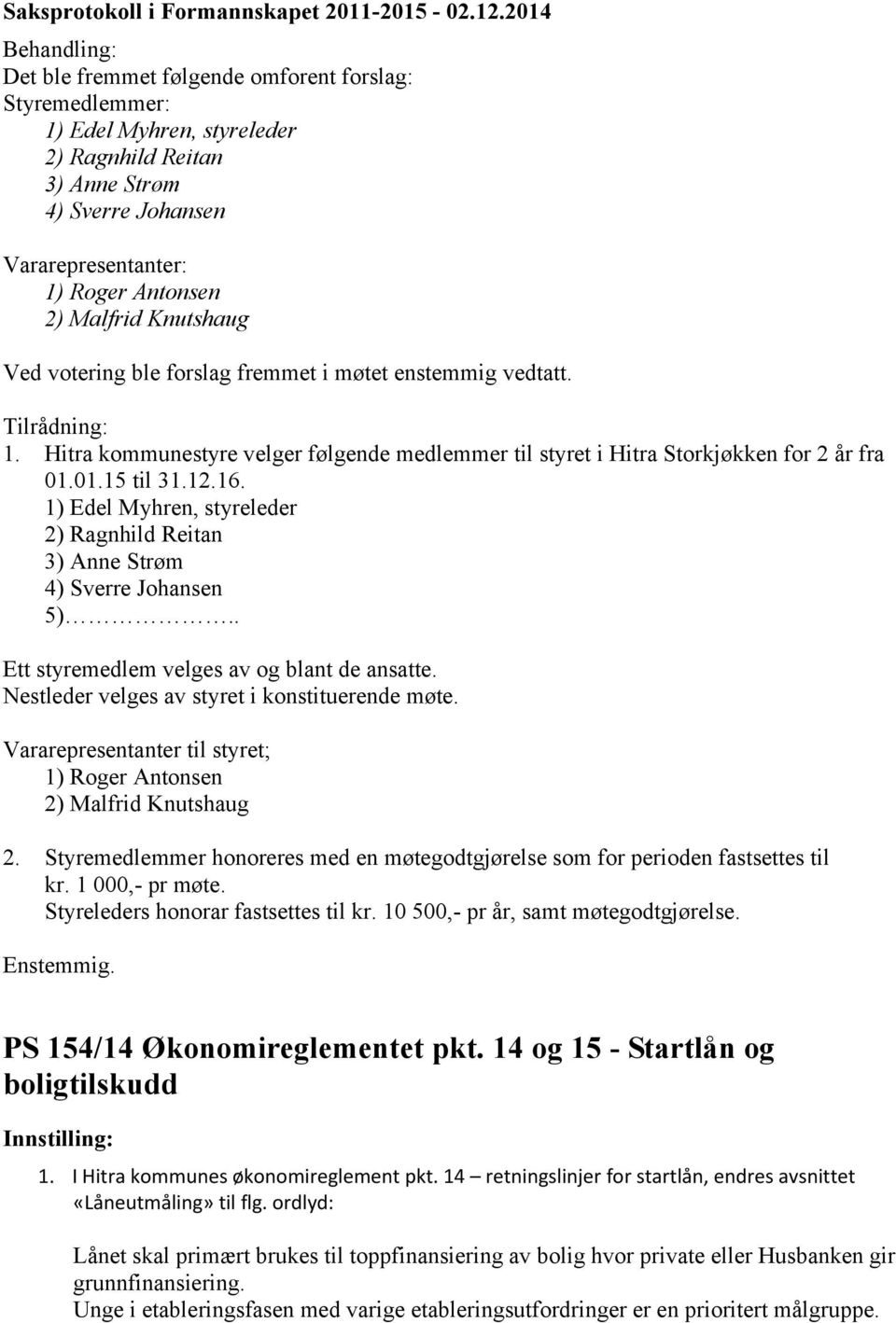 1) Edel Myhren, styreleder 2) Ragnhild Reitan 3) Anne Strøm 4) Sverre Johansen 5).. Ett styremedlem velges av og blant de ansatte. Nestleder velges av styret i konstituerende møte.