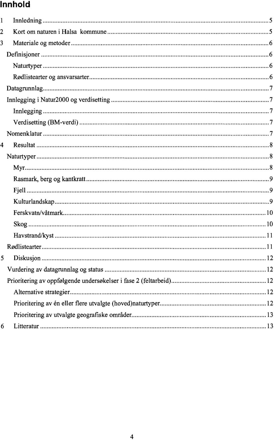 Ferskvatn/våtmark 10 Skog 10 HavstrandIkyst 11 Rødlistearter 11 5 Diskusjon 12 Vurdering av datagrunnlag og status 12 Prioritering av oppfølgende undersøkelser i fase 2