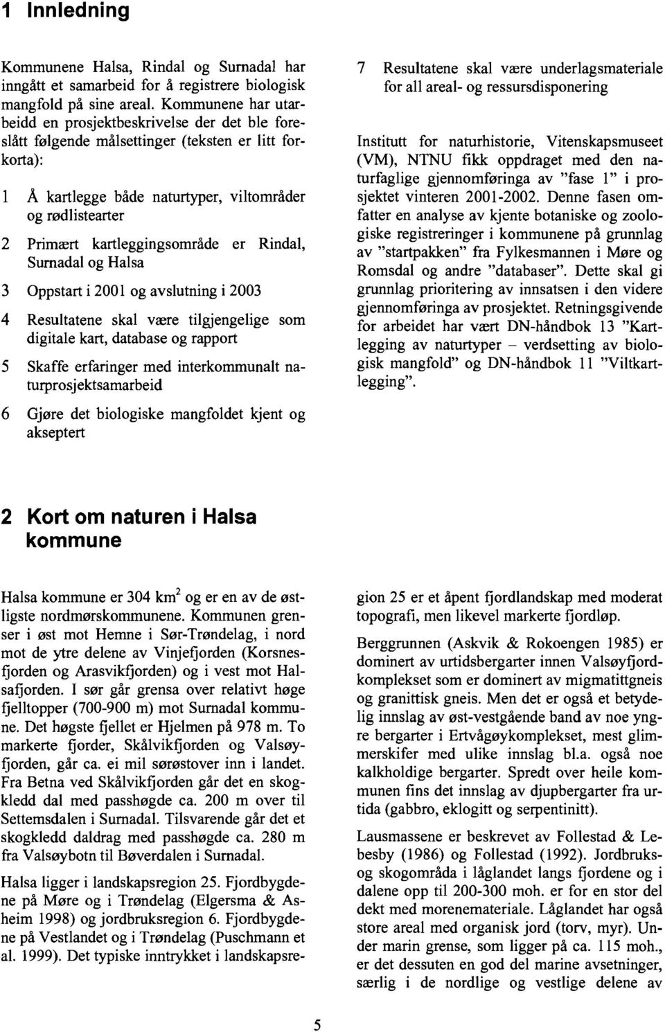 kartleggingsområde er Rindal, Surnadal og Halsa 3 Oppstart i 2001 og avslutning i 2003 4 Resultatene skal være tilgjengelige som digitale kart, database og rapport 5 Skaffe erfaringer med