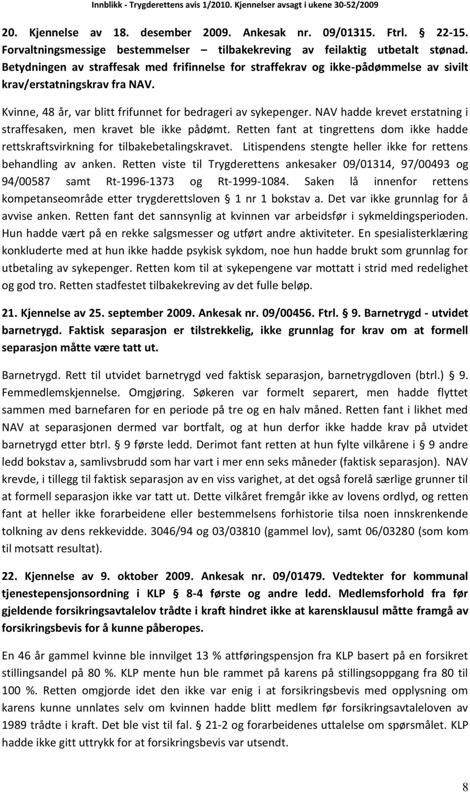 NAV hadde krevet erstatning i straffesaken, men kravet ble ikke pådømt. Retten fant at tingrettens dom ikke hadde rettskraftsvirkning for tilbakebetalingskravet.