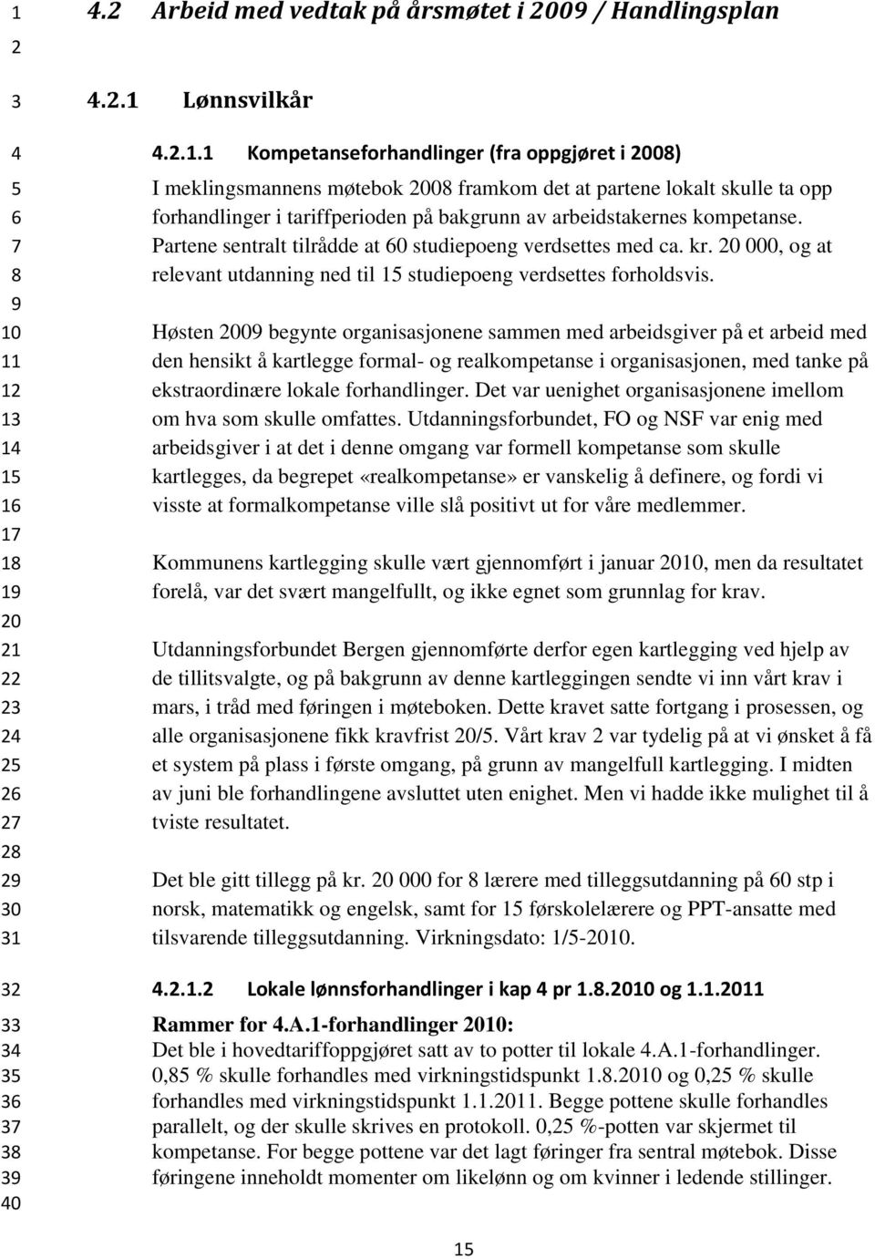 Høsten 0 begynte organisasjonene sammen med arbeidsgiver på et arbeid med den hensikt å kartlegge formal- og realkompetanse i organisasjonen, med tanke på ekstraordinære lokale forhandlinger.