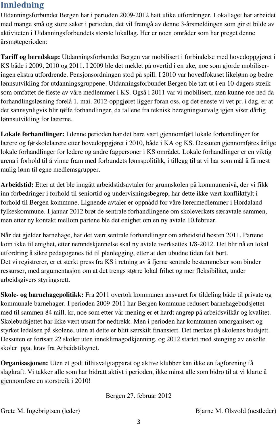 Her er noen områder som har preget denne årsmøteperioden: Tariff og beredskap: Utdanningsforbundet Bergen var mobilisert i forbindelse med hovedoppgjøret i KS både i 0, og.