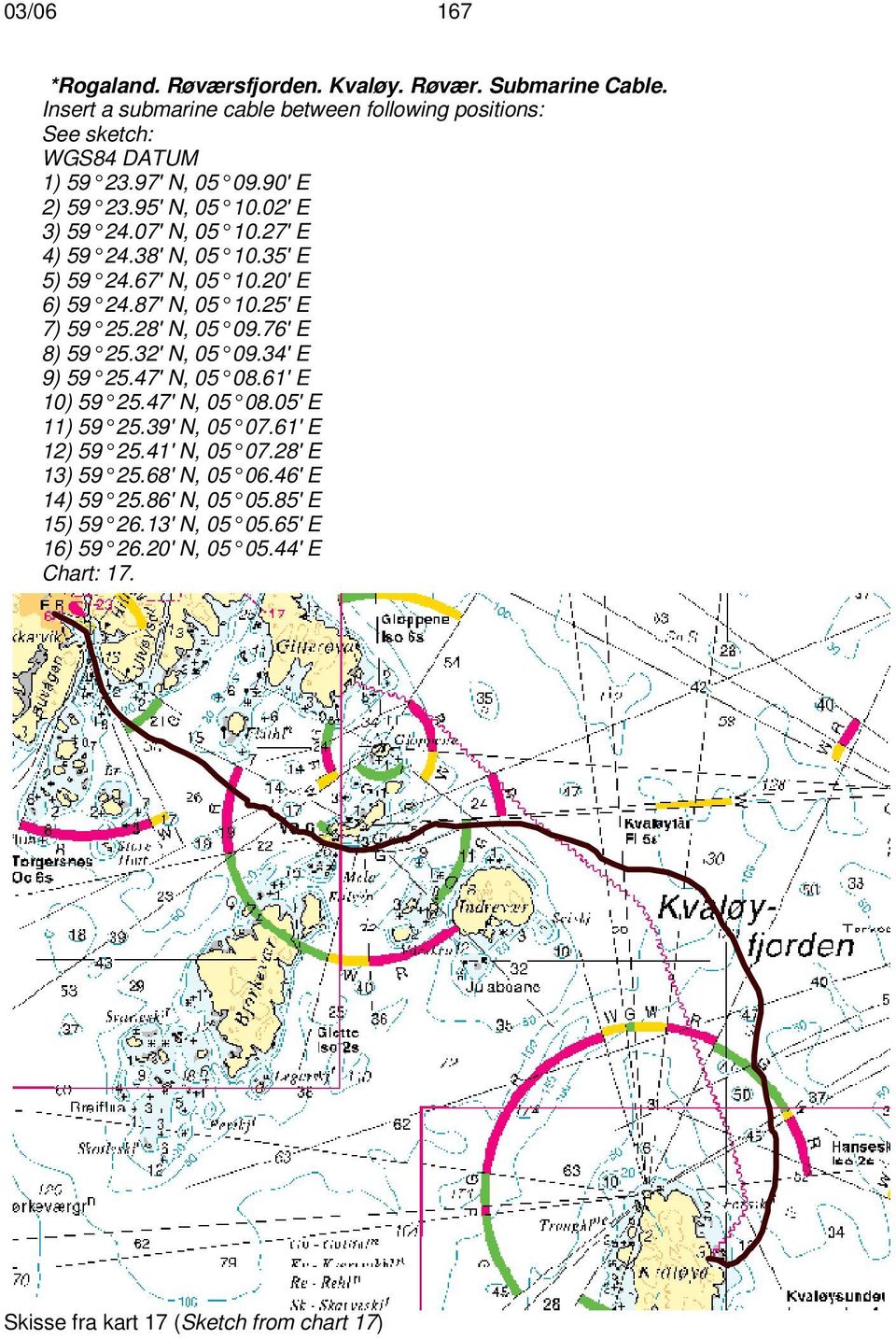 28' N, 05 09.76' E 8) 59 25.32' N, 05 09.34' E 9) 59 25.47' N, 05 08.61' E 10) 59 25.47' N, 05 08.05' E 11) 59 25.39' N, 05 07.61' E 12) 59 25.41' N, 05 07.