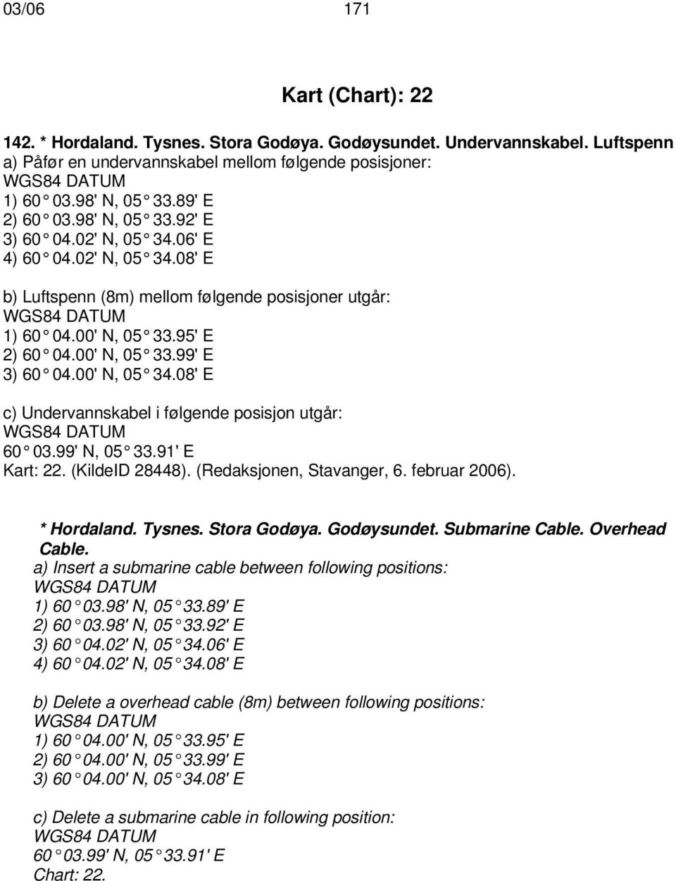 00' N, 05 34.08' E c) Undervannskabel i følgende posisjon utgår: 60 03.99' N, 05 33.91' E Kart: 22. (KildeID 28448). (Redaksjonen, Stavanger, 6. februar 2006). * Hordaland. Tysnes. Stora Godøya.