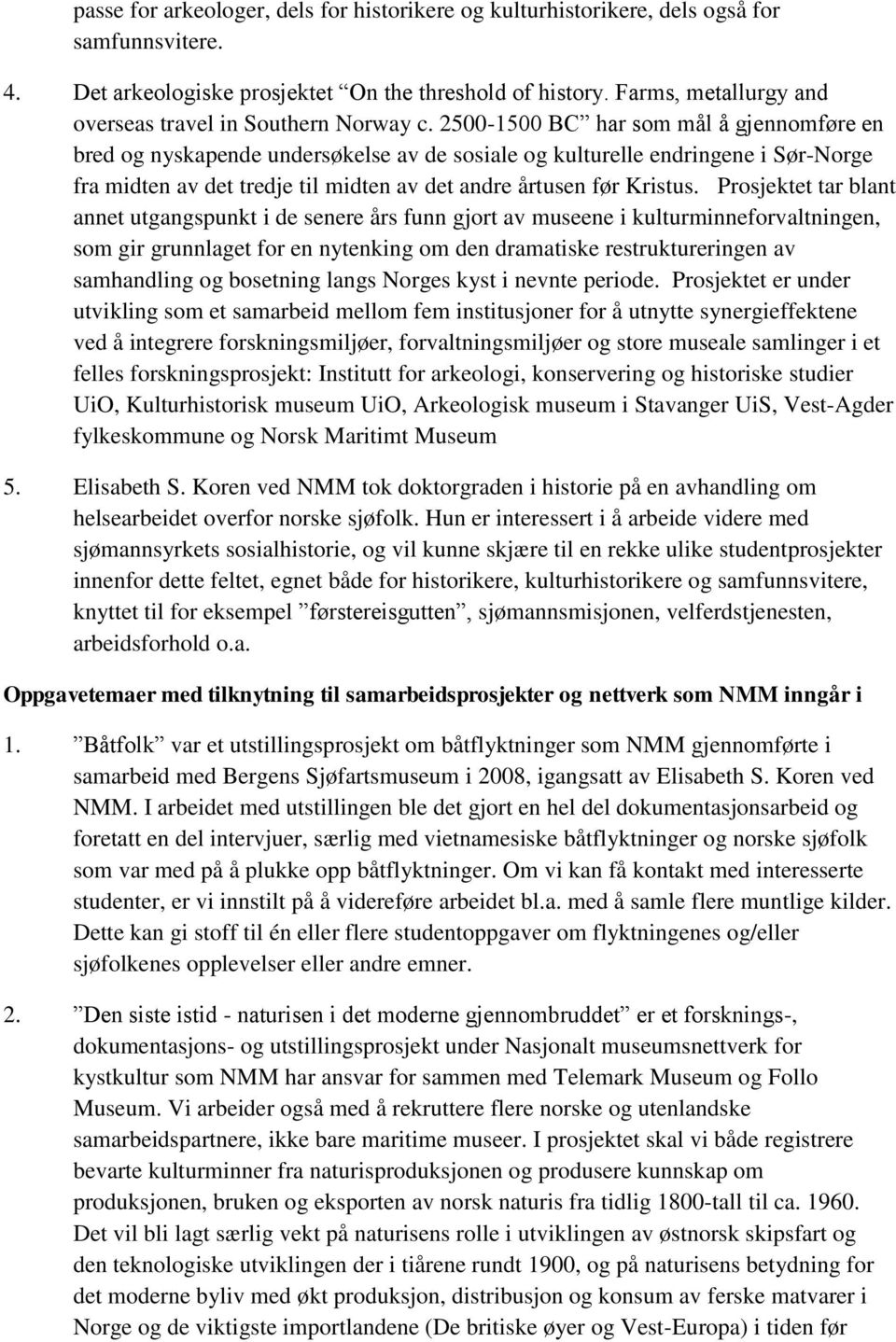 2500-1500 BC har som mål å gjennomføre en bred og nyskapende undersøkelse av de sosiale og kulturelle endringene i Sør-Norge fra midten av det tredje til midten av det andre årtusen før Kristus.