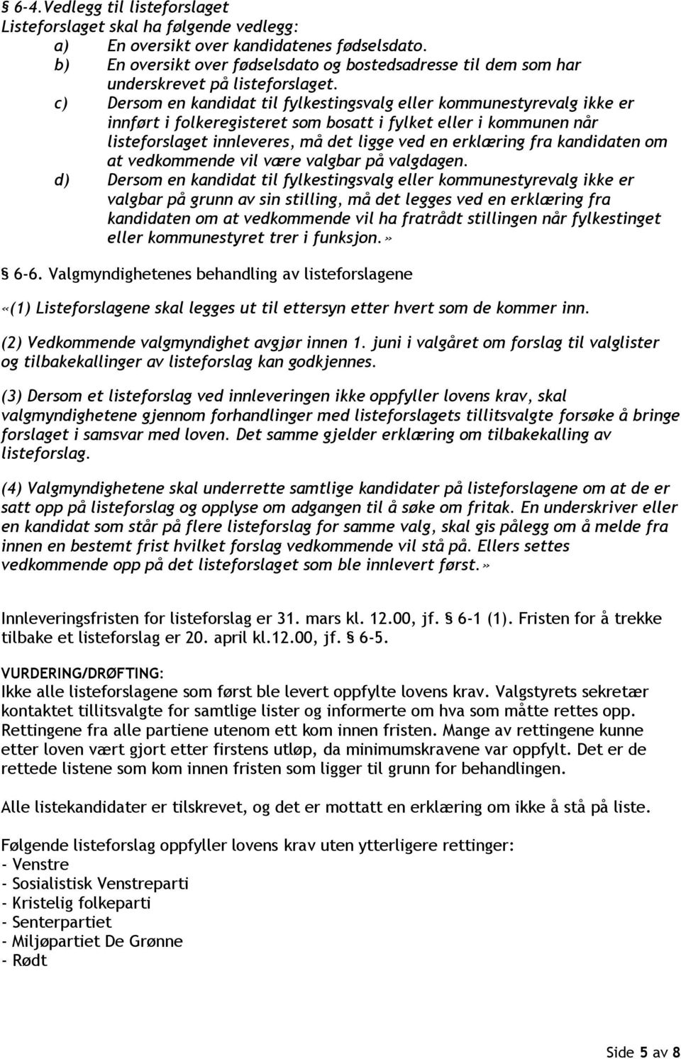 c) Dersom en kandidat til fylkestingsvalg eller kommunestyrevalg ikke er innført i folkeregisteret som bosatt i fylket eller i kommunen når listeforslaget innleveres, må det ligge ved en erklæring