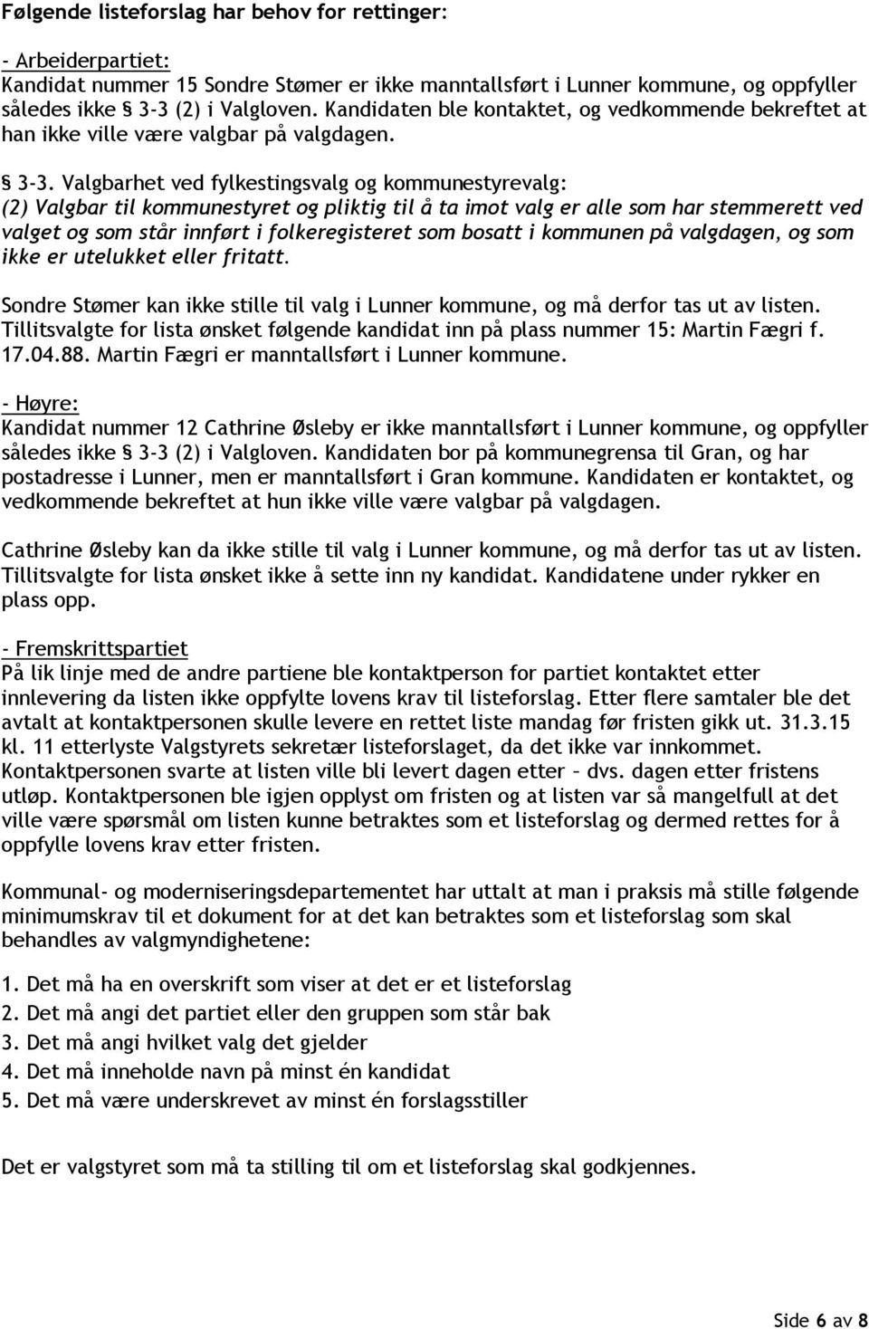 Valgbarhet ved fylkestingsvalg og kommunestyrevalg: (2) Valgbar til kommunestyret og pliktig til å ta imot valg er alle som har stemmerett ved valget og som står innført i folkeregisteret som bosatt