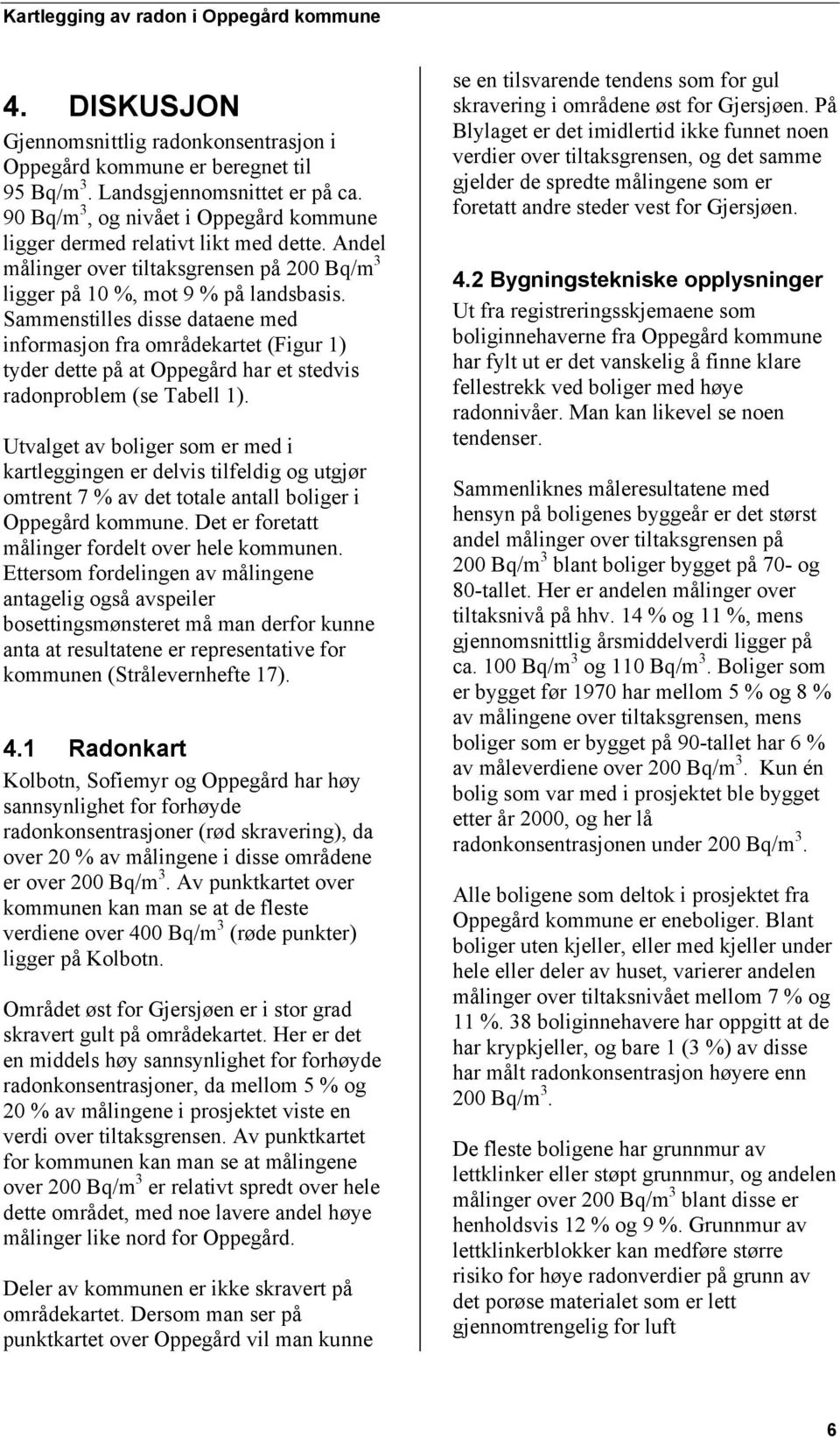 Sammenstilles disse dataene med informasjon fra områdekartet (Figur 1) tyder dette på at Oppegård har et stedvis radonproblem (se Tabell 1).