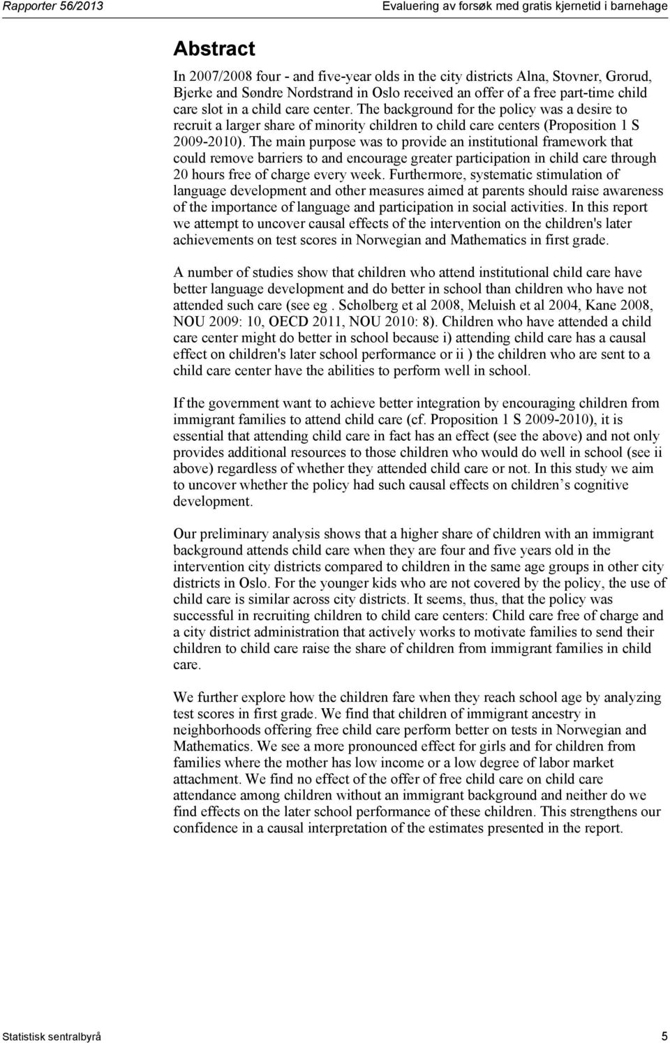 The background for the policy was a desire to recruit a larger share of minority children to child care centers (Proposition 1 S 2009-2010).