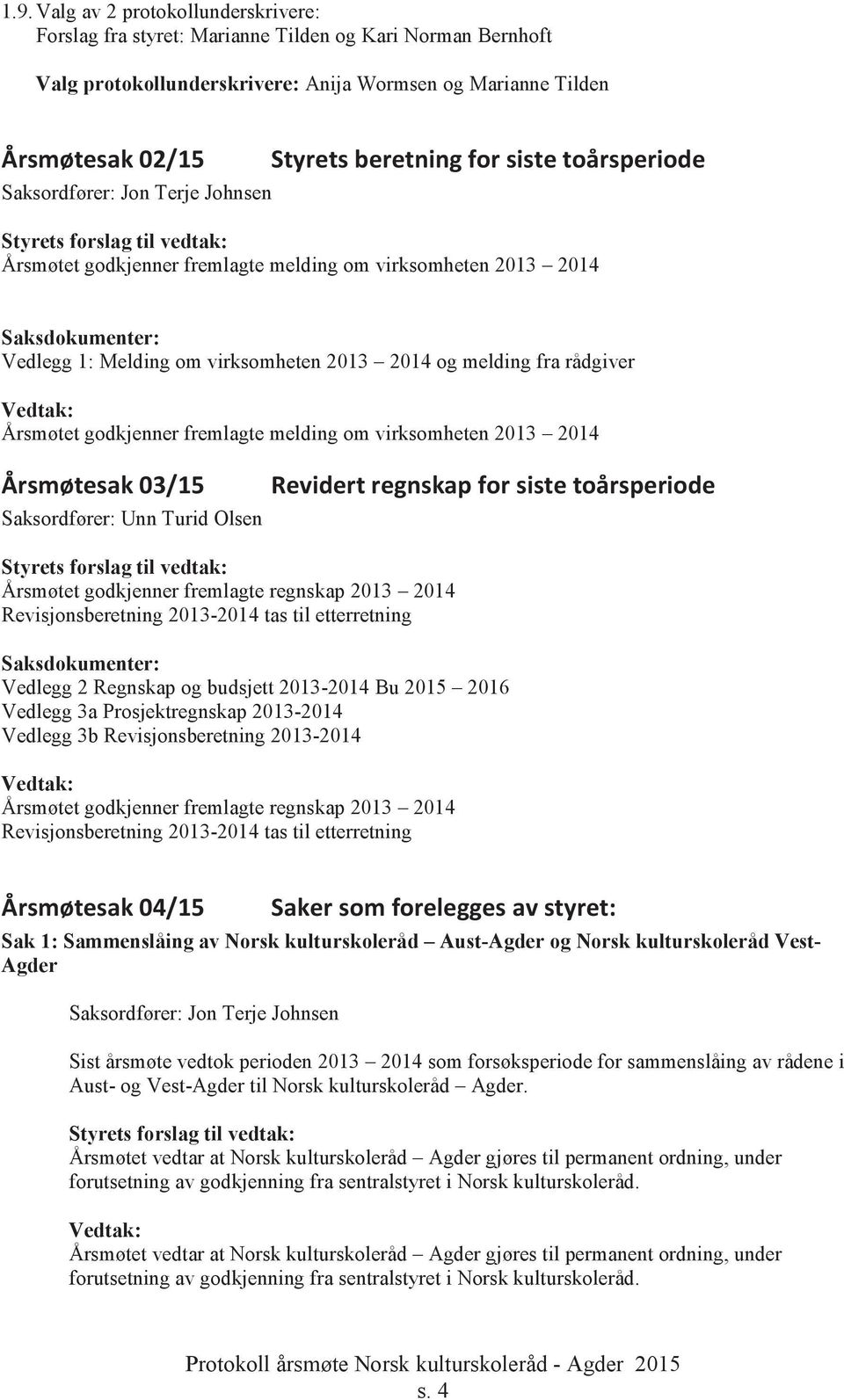 rådgiver Årsmøtet godkjenner fremlagte melding om virksomheten 2013 2014 Årsmøtesak 03/15 Saksordfører: Unn Turid Olsen Revidert regnskap for siste toårsperiode Årsmøtet godkjenner fremlagte regnskap