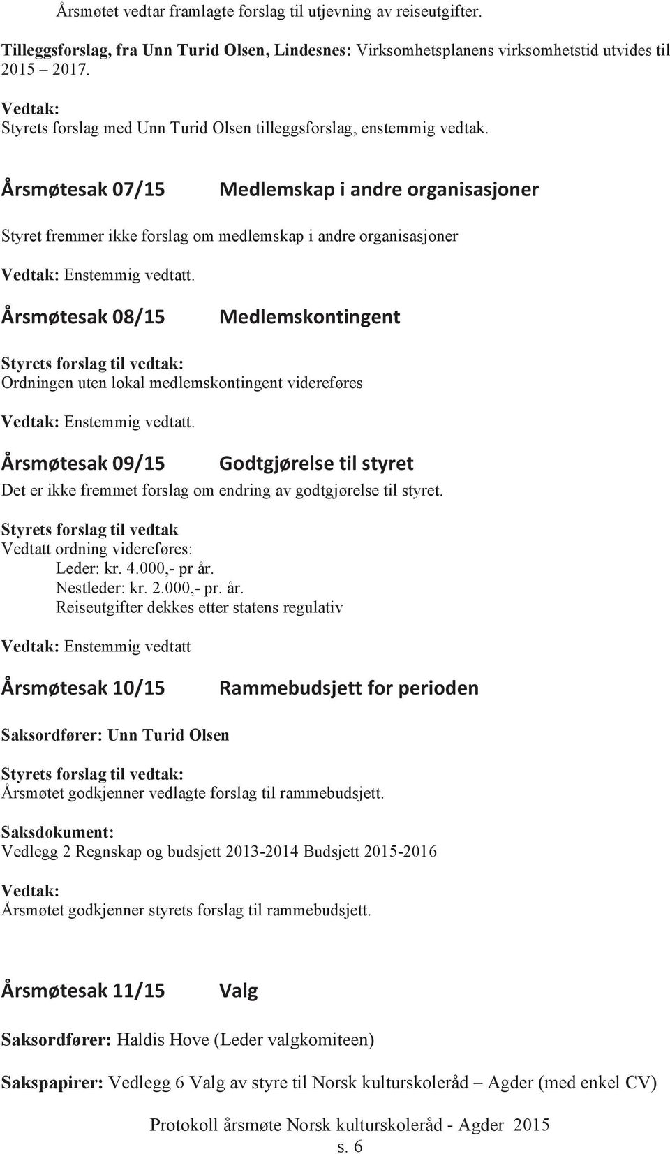 Årsmøtesak 07/15 Medlemskap i andre organisasjoner Styret fremmer ikke forslag om medlemskap i andre organisasjoner Enstemmig vedtatt.