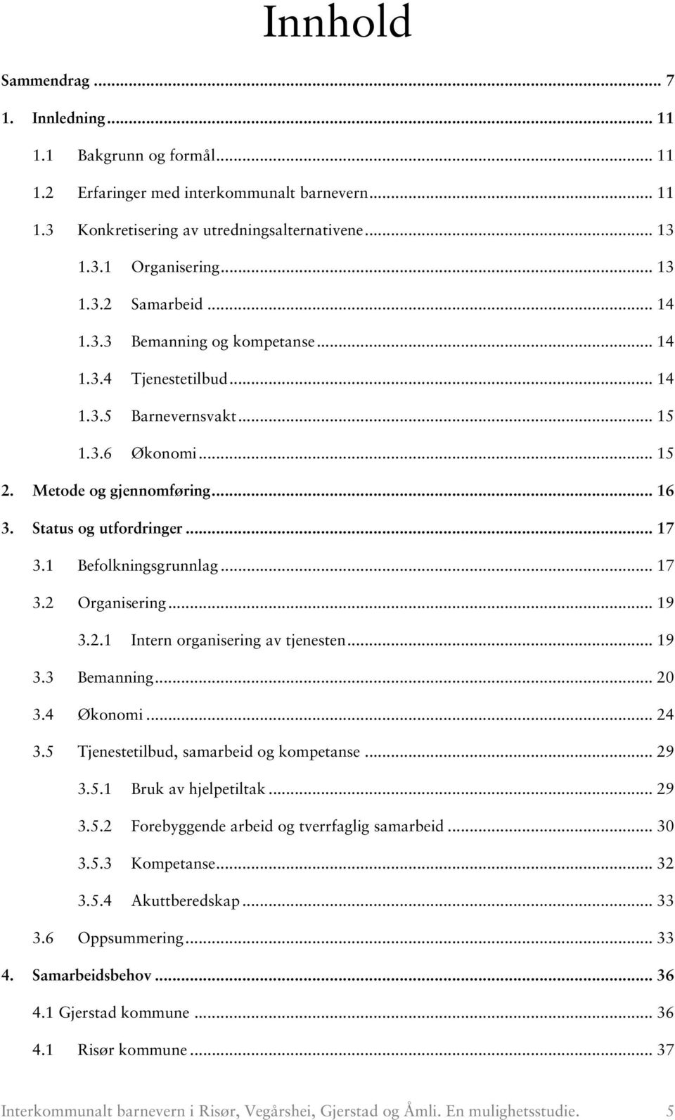 1 Befolkningsgrunnlag... 17 3.2 Organisering... 19 3.2.1 Intern organisering av tjenesten... 19 3.3 Bemanning... 20 3.4 Økonomi... 24 3.5 Tjenestetilbud, samarbeid og kompetanse... 29 3.5.1 Bruk av hjelpetiltak.