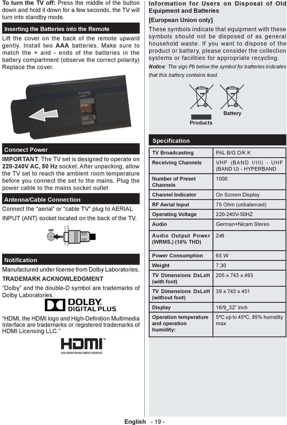 Make sure to match the + and - ends of the batteries in the battery compartment (observe the correct polarity) Replace the cover.