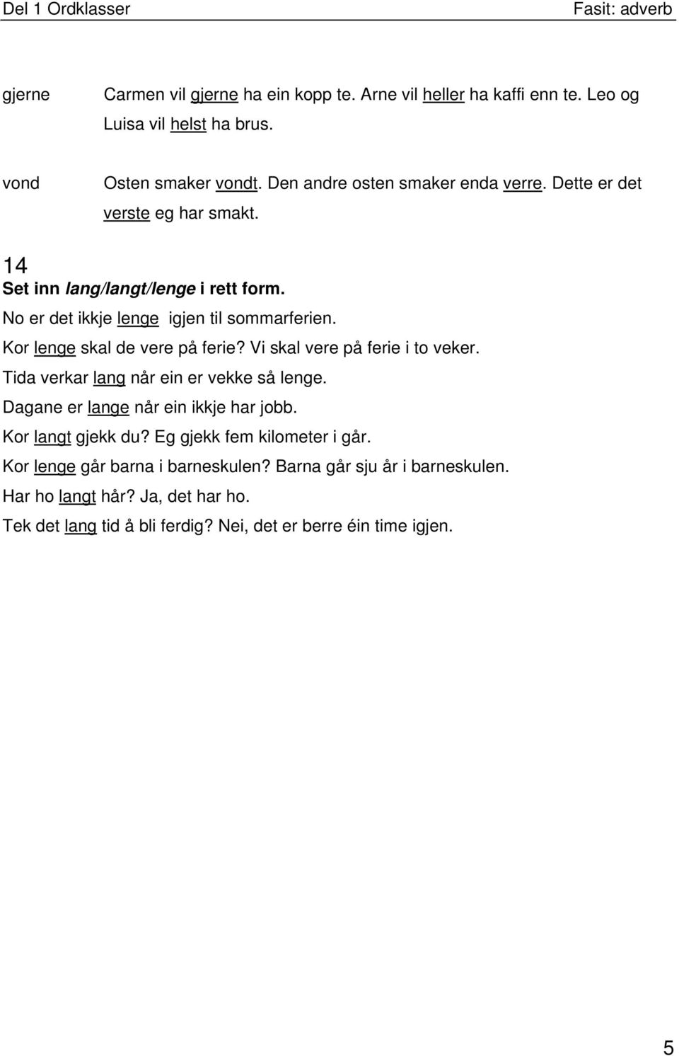 Kor lenge skal de vere på ferie? Vi skal vere på ferie i to veker. Tida verkar lang når ein er vekke så lenge. Dagane er lange når ein ikkje har jobb.