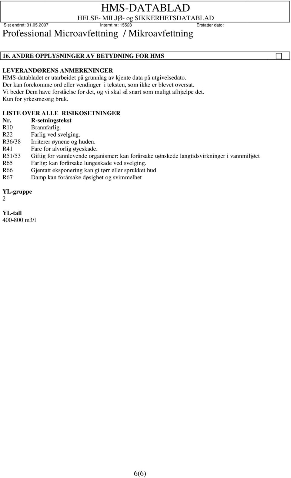 LISTE OVER ALLE RISIKOSETNINGER Nr. R-setningstekst R10 Brannfarlig. R22 Farlig ved svelging. R36/38 Irriterer øynene og huden. R41 Fare for alvorlig øyeskade.