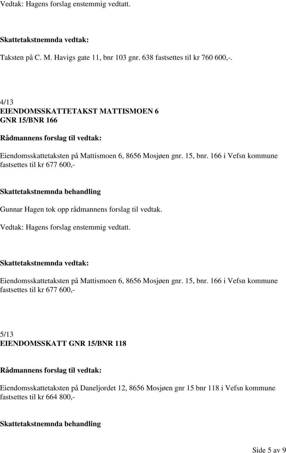 166 i Vefsn kommune fastsettes til kr 677 600,- Eiendomsskattetaksten på Mattismoen 6, 8656 Mosjøen gnr. 15, bnr.