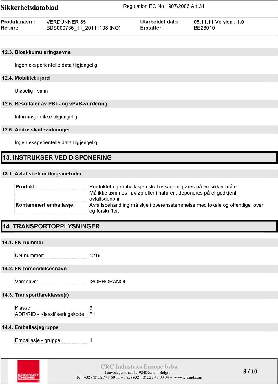 Må ikke tømmes i avløp eller i naturen, deponeres på et godkjent avfallsdeponi. Avfallsbehandling må skje i overensstemmelse med lokale og offentlige lover og forskrifter. 14.