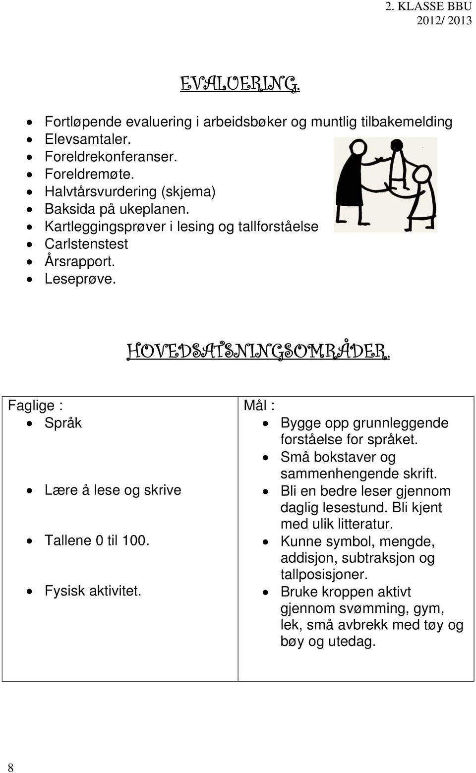 Faglige : Språk Lære å lese og skrive Tallene 0 til 100. Fysisk aktivitet. Mål : Bygge opp grunnleggende forståelse for språket. Små bokstaver og sammenhengende skrift.