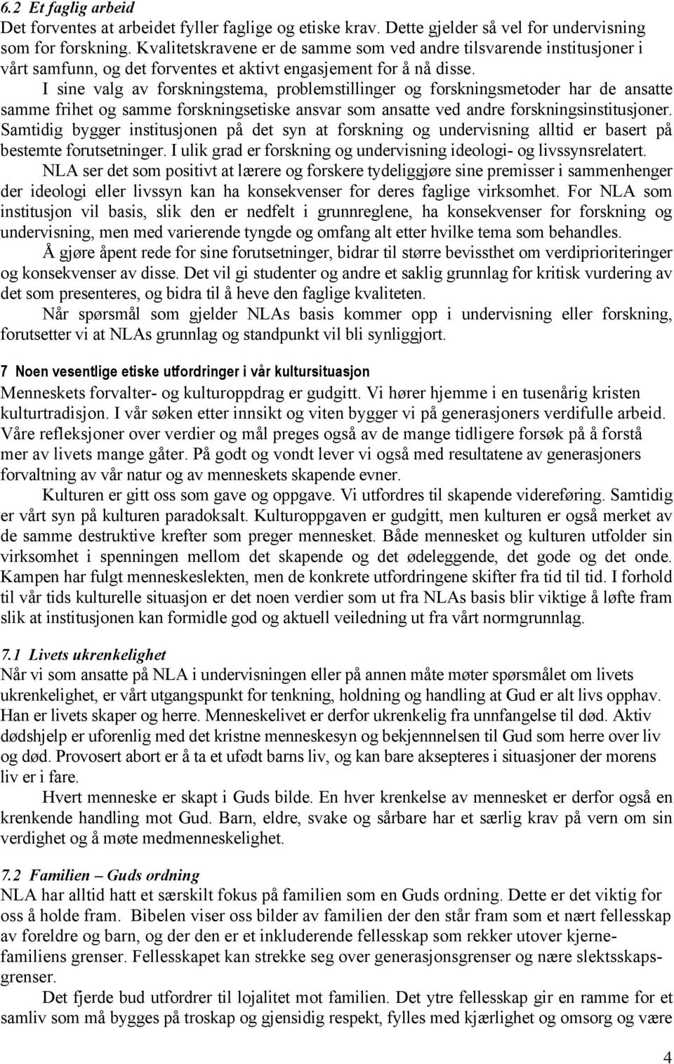 I sine valg av forskningstema, problemstillinger og forskningsmetoder har de ansatte samme frihet og samme forskningsetiske ansvar som ansatte ved andre forskningsinstitusjoner.