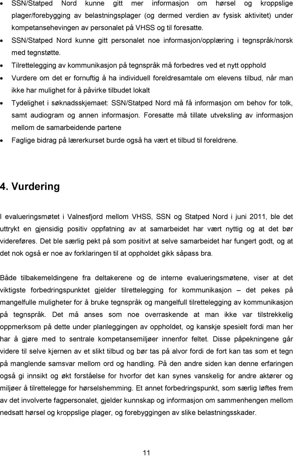 Tilrettelegging av kommunikasjon på tegnspråk må forbedres ved et nytt opphold Vurdere om det er fornuftig å ha individuell foreldresamtale om elevens tilbud, når man ikke har mulighet for å påvirke