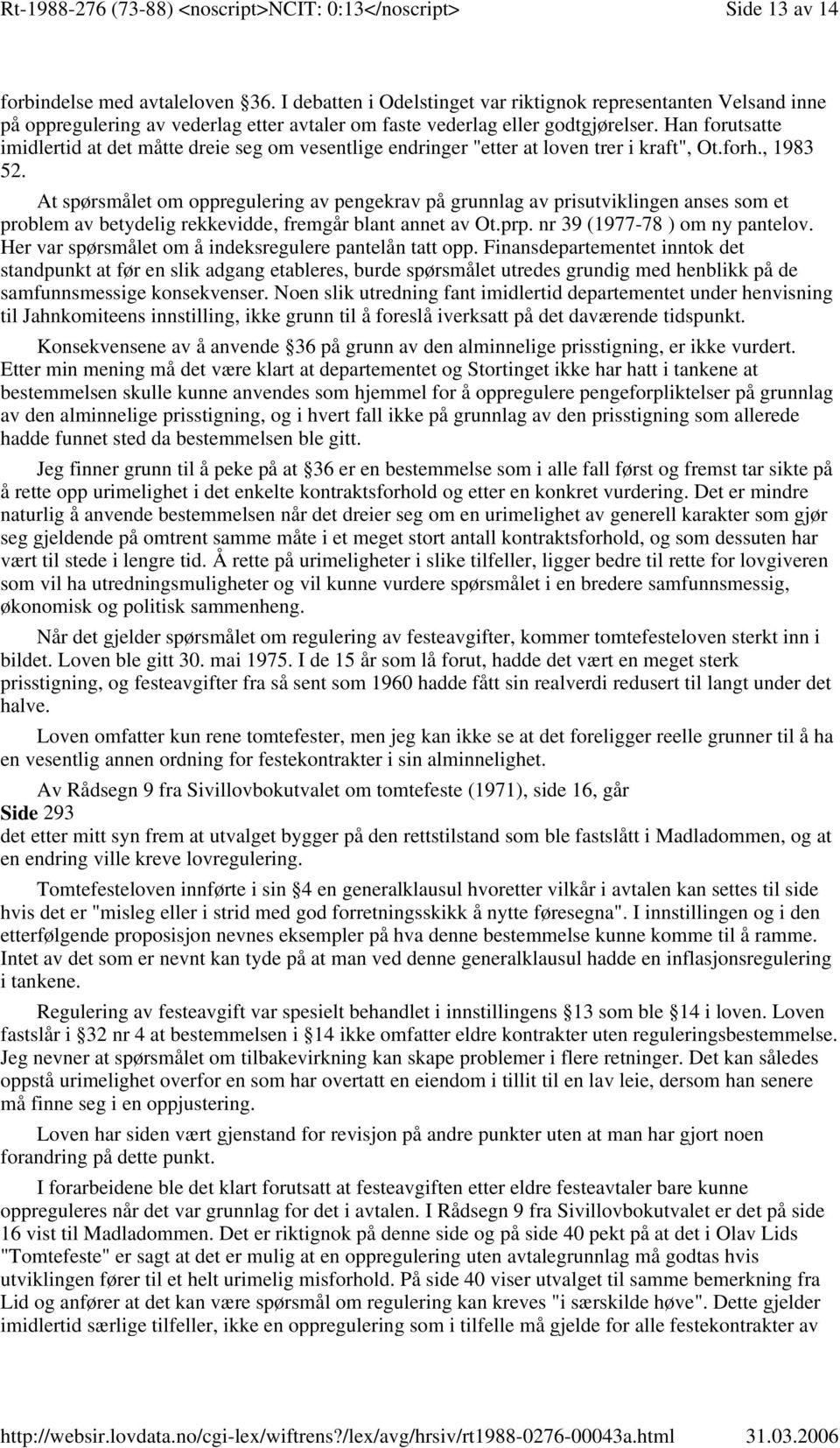 At spørsmålet om oppregulering av pengekrav på grunnlag av prisutviklingen anses som et problem av betydelig rekkevidde, fremgår blant annet av Ot.prp. nr 39 (1977-78 ) om ny pantelov.