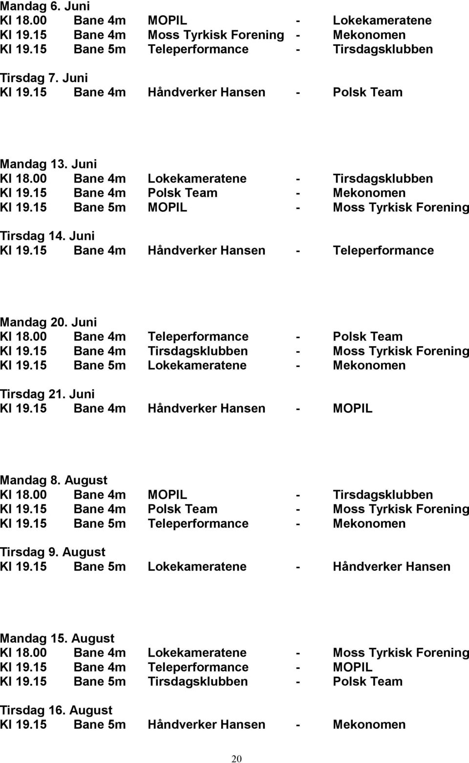 15 Bane 5m MOPIL - Moss Tyrkisk Forening Tirsdag 14. Juni Kl 19.15 Bane 4m Håndverker Hansen - Teleperformance Mandag 20. Juni Kl 18.00 Bane 4m Teleperformance - Polsk Team Kl 19.