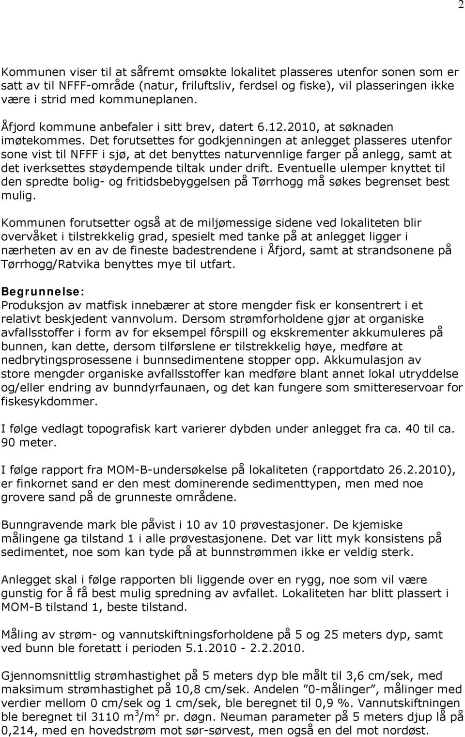 Det forutsettes for godkjenningen at anlegget plasseres utenfor sone vist til NFFF i sjø, at det benyttes naturvennlige farger på anlegg, samt at det iverksettes støydempende tiltak under drift.