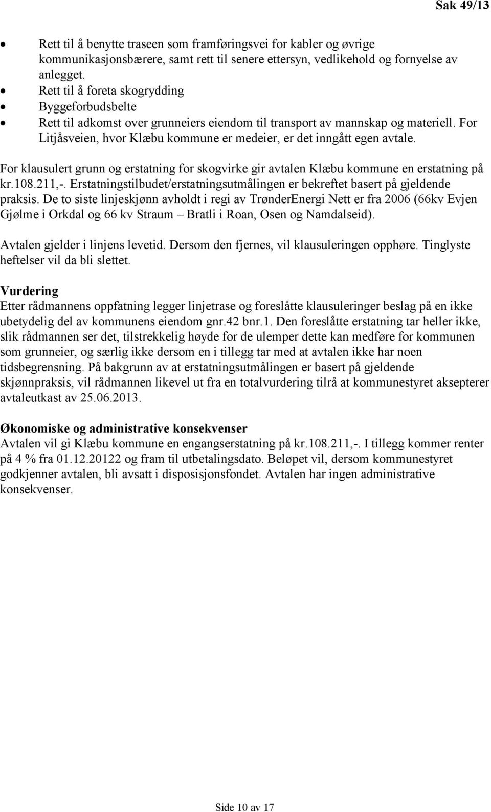 For Litjåsveien, hvor Klæbu kommune er medeier, er det inngått egen avtale. For klausulert grunn og erstatning for skogvirke gir avtalen Klæbu kommune en erstatning på kr.108.211,-.