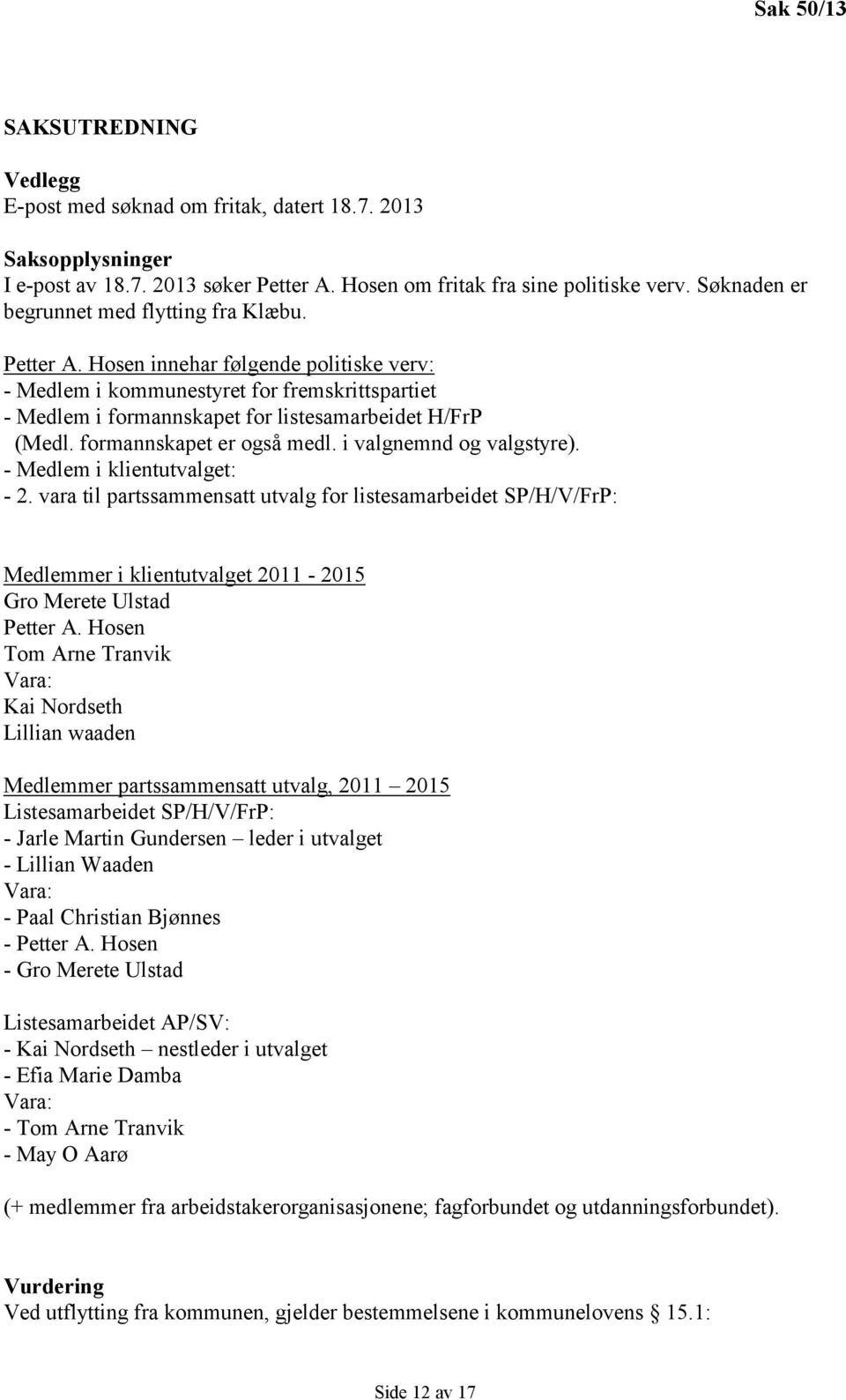 Hosen innehar følgende politiske verv: - Medlem i kommunestyret for fremskrittspartiet - Medlem i formannskapet for listesamarbeidet H/FrP (Medl. formannskapet er også medl. i valgnemnd og valgstyre).