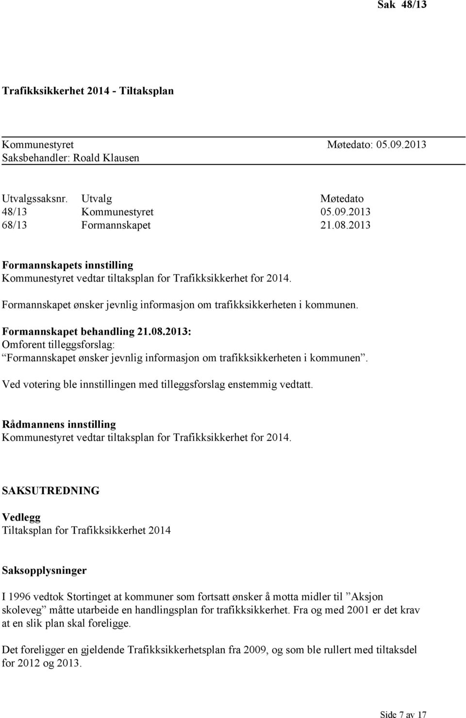 08.2013: Omforent tilleggsforslag: Formannskapet ønsker jevnlig informasjon om trafikksikkerheten i kommunen. Ved votering ble innstillingen med tilleggsforslag enstemmig vedtatt.