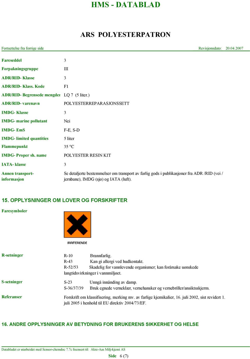 name IATA- klasse Annen transportinformasjon POLYESTER RESIN KIT 3 Se detaljerte bestemmelser om transport av farlig gods i publikasjoner fra ADR /RID (vei / jernbane), IMDG (sjø) og IATA (luft). 15.